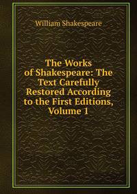 The Works of Shakespeare: The Text Carefully Restored According to the First Editions, Volume 1