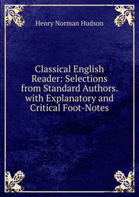 Classical English Reader: Selections from Standard Authors. with Explanatory and Critical Foot-Notes