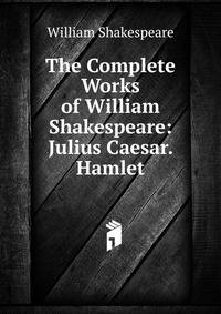 The Complete Works of William Shakespeare: Julius Caesar. Hamlet