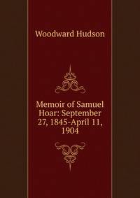 Memoir of Samuel Hoar: September 27, 1845-April 11, 1904