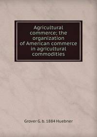 Agricultural commerce; the organization of American commerce in agricultural commodities