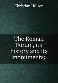 The Roman Forum, its history and its monuments;
