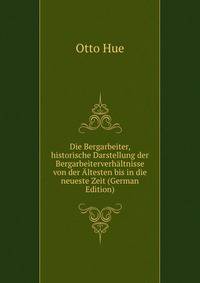 Die Bergarbeiter, historische Darstellung der Bergarbeiterverhaltnisse von der Altesten bis in die neueste Zeit (German Edition)