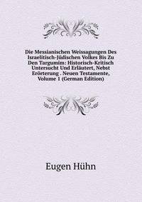 Die Messianischen Weissagungen Des Israelitisch-Judischen Volkes Bis Zu Den Targumim: Historisch-Kritisch Untersucht Und Erlautert, Nebst Erorterung . Neuen Testamente, Volume 1 (German Edition)