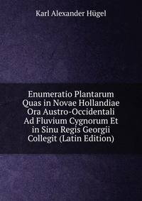 Enumeratio Plantarum Quas in Novae Hollandiae Ora Austro-Occidentali Ad Fluvium Cygnorum Et in Sinu Regis Georgii Collegit (Latin Edition)