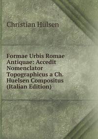 Formae Urbis Romae Antiquae: Accedit Nomenclator Topographicus a Ch. Huelsen Compositus (Italian Edition)