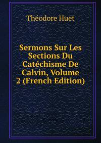 Sermons Sur Les Sections Du Catechisme De Calvin, Volume 2 (French Edition)