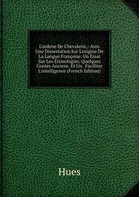 L'ordene De Chevalerie,: Avec Une Dissertation Sur L'origine De La Langue Fran?oise. Un Essai Sur Les ?timologies. Quelques Contes Anciens. Et Un . Faciliter L'intelligence (French Edition)