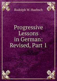 Progressive Lessons in German: Revised, Part 1
