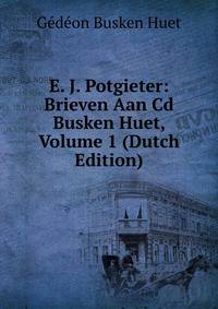 E. J. Potgieter: Brieven Aan Cd Busken Huet, Volume 1 (Dutch Edition)