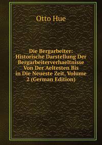 Die Bergarbeiter: Historische Darstellung Der Bergarbeiterverhaeltnisse Von Der Aeltesten Bis in Die Neueste Zeit, Volume 2 (German Edition)
