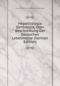 Hepaticologia Germanica, Oder Beschreibung Der Deutschen Lebermoose (German Edition)