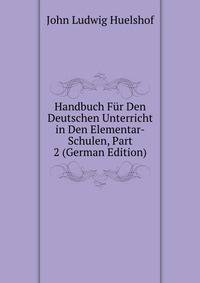 Handbuch Fur Den Deutschen Unterricht in Den Elementar-Schulen, Part 2 (German Edition)