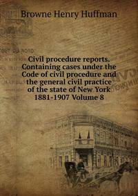 Civil procedure reports. Containing cases under the Code of civil procedure and the general civil practice of the state of New York 1881-1907 Volume 8