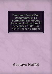 Economie Forestiere: Dendrometrie. La Formation Du Produit Forestier. Estimations Et Expertises. 1905. Xiii, 484 P (French Edition)