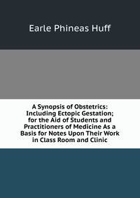 A Synopsis of Obstetrics: Including Ectopic Gestation; for the Aid of Students and Practitioners of Medicine As a Basis for Notes Upon Their Work in Class Room and Clinic