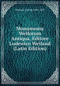 Monumenta Welforum Antiqua, Editore Ludewico Weiland (Latin Edition)