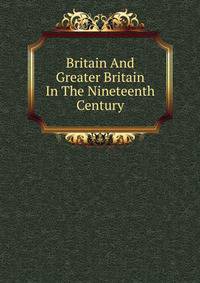 Britain And Greater Britain In The Nineteenth Century