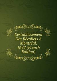 L'establissement Des R?collets ? Montr?al, 1692 (French Edition)