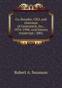 Co-founder, CEO, and chairman of Genentech, Inc., 1976-1996: oral history transcript / 2001