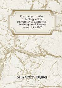 The reorganization of biology at the University of California, Berkeley: oral history transcript / 2003