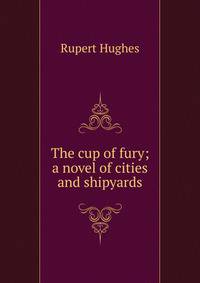 The cup of fury; a novel of cities and shipyards
