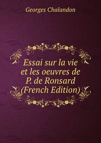 Essai sur la vie et les oeuvres de P. de Ronsard (French Edition)