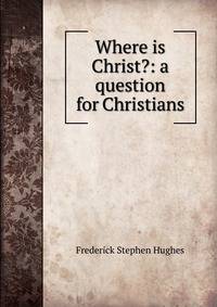 Where is Christ?: a question for Christians