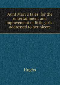 Aunt Mary's tales: for the entertainment and improvement of little girls : addressed to her nieces