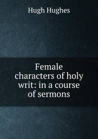 Female characters of holy writ: in a course of sermons