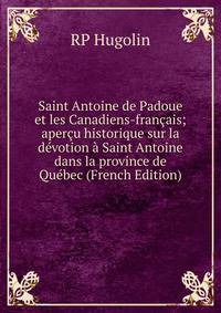 Saint Antoine de Padoue et les Canadiens-francais; apercu historique sur la devotion a Saint Antoine dans la province de Quebec (French Edition)
