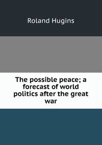 The possible peace; a forecast of world politics after the great war