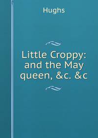 Little Croppy: and the May queen, &amp;c. &amp;c.