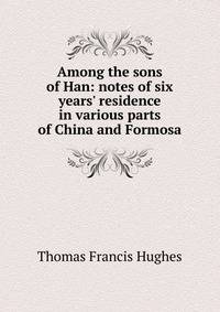 Among the sons of Han: notes of six years' residence in various parts of China and Formosa