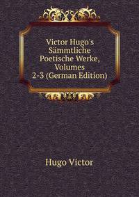 Victor Hugo's S?mmtliche Poetische Werke, Volumes 2-3 (German Edition)