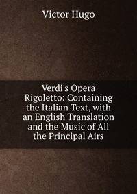 Verdi's Opera Rigoletto: Containing the Italian Text, with an English Translation and the Music of All the Principal Airs