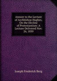 Answer to the Lecture of Archbishop Hughes, On the Decline of Protestantism: A Lecture Delivered Nov. 26, 1850