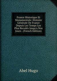 France Historique Et Monumentale: Histoire G?n?rale De France Depuis Les Temps Les Plus Recul?s Jusqu'a Nos Jours . (French Edition)