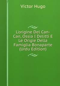 L'origine Del Can-Can, Ossia I Delitti E Le Origie Della Famiglia Bonaparte (Urdu Edition)