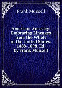 American Ancestry: Embracing Lineages from the Whole of the United States. 1888-1898. Ed. by Frank Munsell