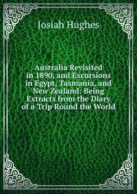 Australia Revisited in 1890, and Excursions in Egypt, Tasmania, and New Zealand: Being Extracts from the Diary of a Trip Round the World