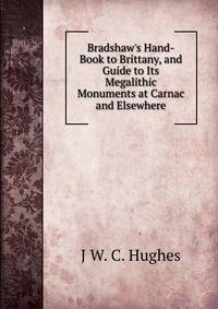 Bradshaw's Hand-Book to Brittany, and Guide to Its Megalithic Monuments at Carnac and Elsewhere