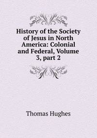 History of the Society of Jesus in North America: Colonial and Federal, Volume 3, part 2