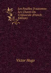 Les Feuilles D'automne: Les Chants Du Cr?puscule (French Edition)