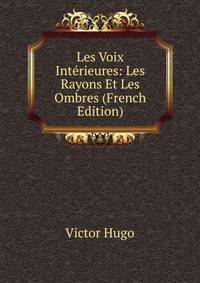 Les Voix Interieures: Les Rayons Et Les Ombres (French Edition)