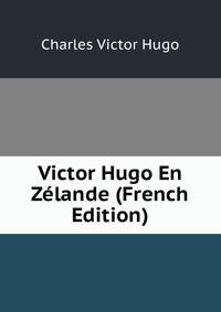 Victor Hugo En Zelande (French Edition)