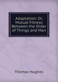 Adaptation: Or, Mutual Fitness Between the Order of Things and Man