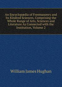 An Encyclop?dia of Freemasonry and Its Kindred Sciences, Comprising the Whole Range of Arts, Sciences and Literature As Connected with the Institution, Volume 2