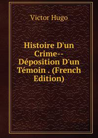 Histoire D'un Crime--D?position D'un T?moin . (French Edition)