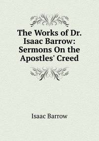 The Works of Dr. Isaac Barrow: Sermons On the Apostles' Creed